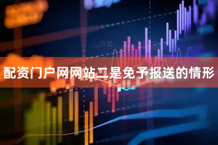 配资门户网网站　　二是免予报送的情形