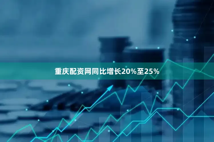 重庆配资网同比增长20%至25%