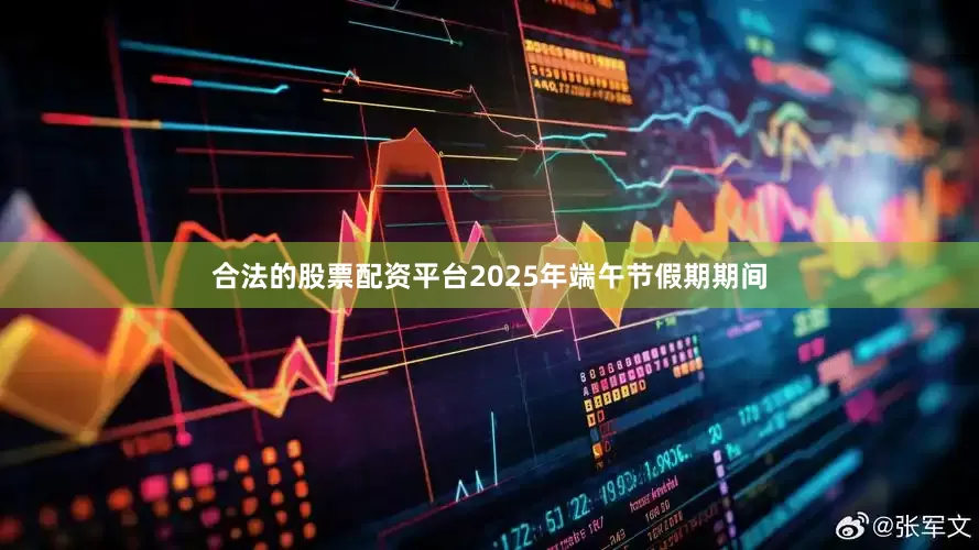 合法的股票配资平台　　2025年端午节假期期间