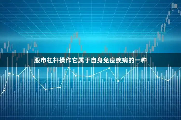 股市杠杆操作它属于自身免疫疾病的一种