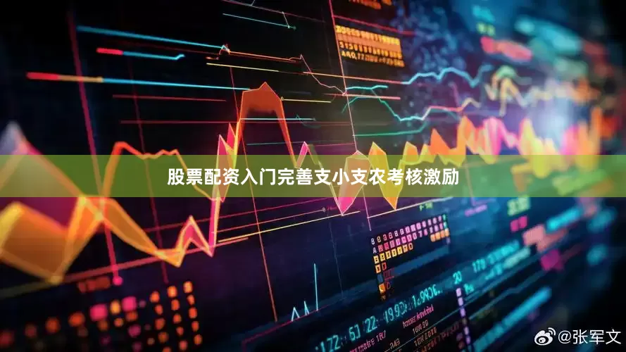 股票配资入门完善支小支农考核激励