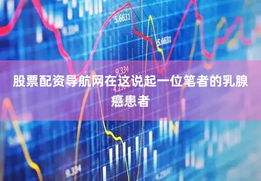 股票配资导航网在这说起一位笔者的乳腺癌患者