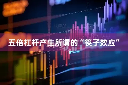 五倍杠杆产生所谓的“筷子效应”
