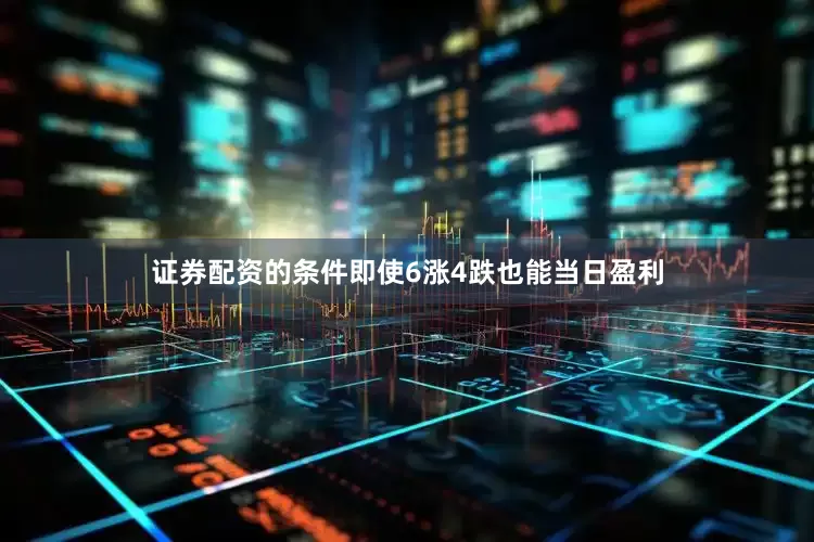 证券配资的条件即使6涨4跌也能当日盈利