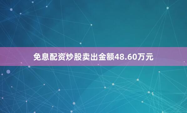 免息配资炒股卖出金额48.60万元