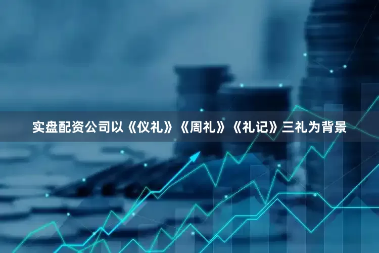 实盘配资公司以《仪礼》《周礼》《礼记》三礼为背景