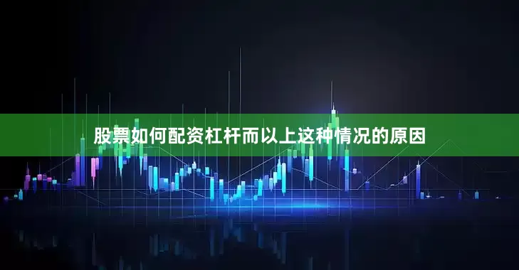 股票如何配资杠杆而以上这种情况的原因