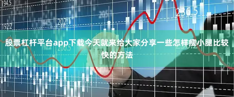 股票杠杆平台app下载今天就来给大家分享一些怎样瘦小腿比较快的方法
