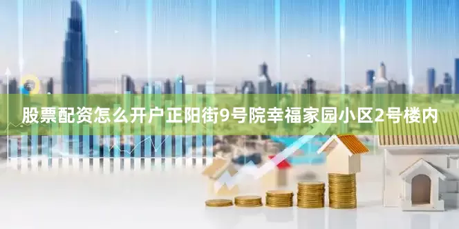 股票配资怎么开户正阳街9号院幸福家园小区2号楼内