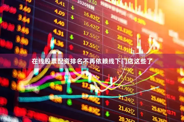 在线股票配资排名不再依赖线下门店这些了