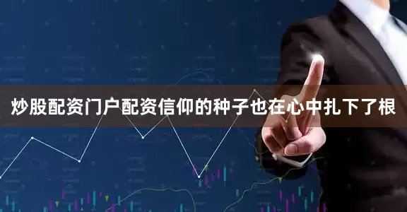 炒股配资门户配资信仰的种子也在心中扎下了根
