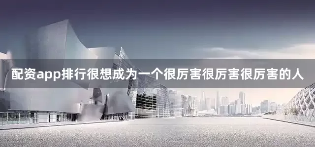 配资app排行很想成为一个很厉害很厉害很厉害的人