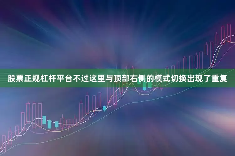 股票正规杠杆平台不过这里与顶部右侧的模式切换出现了重复