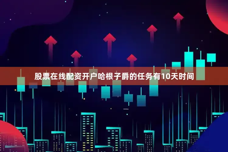 股票在线配资开户哈根子爵的任务有10天时间