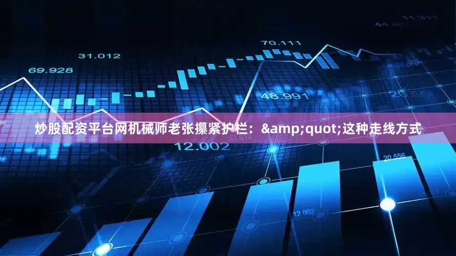 炒股配资平台网机械师老张攥紧护栏：&quot;这种走线方式