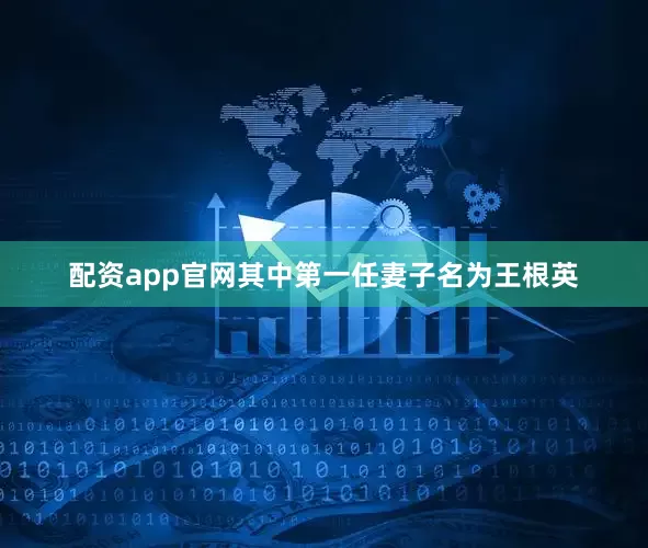 配资app官网其中第一任妻子名为王根英