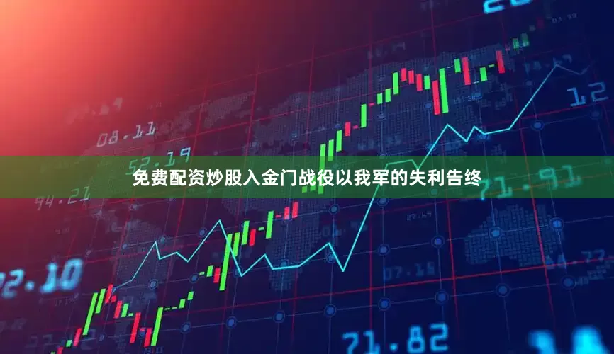 免费配资炒股入金门战役以我军的失利告终