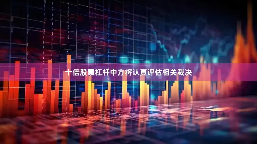 十倍股票杠杆中方将认真评估相关裁决