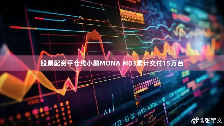 股票配资平仓线小鹏MONA M03累计交付15万台