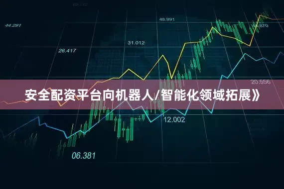 安全配资平台向机器人/智能化领域拓展》