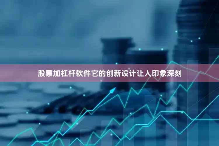 股票加杠杆软件它的创新设计让人印象深刻