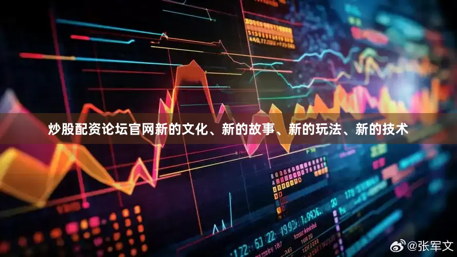 炒股配资论坛官网新的文化、新的故事、新的玩法、新的技术