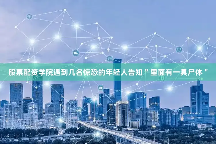 股票配资学院遇到几名惊恐的年轻人告知＂里面有一具尸体＂