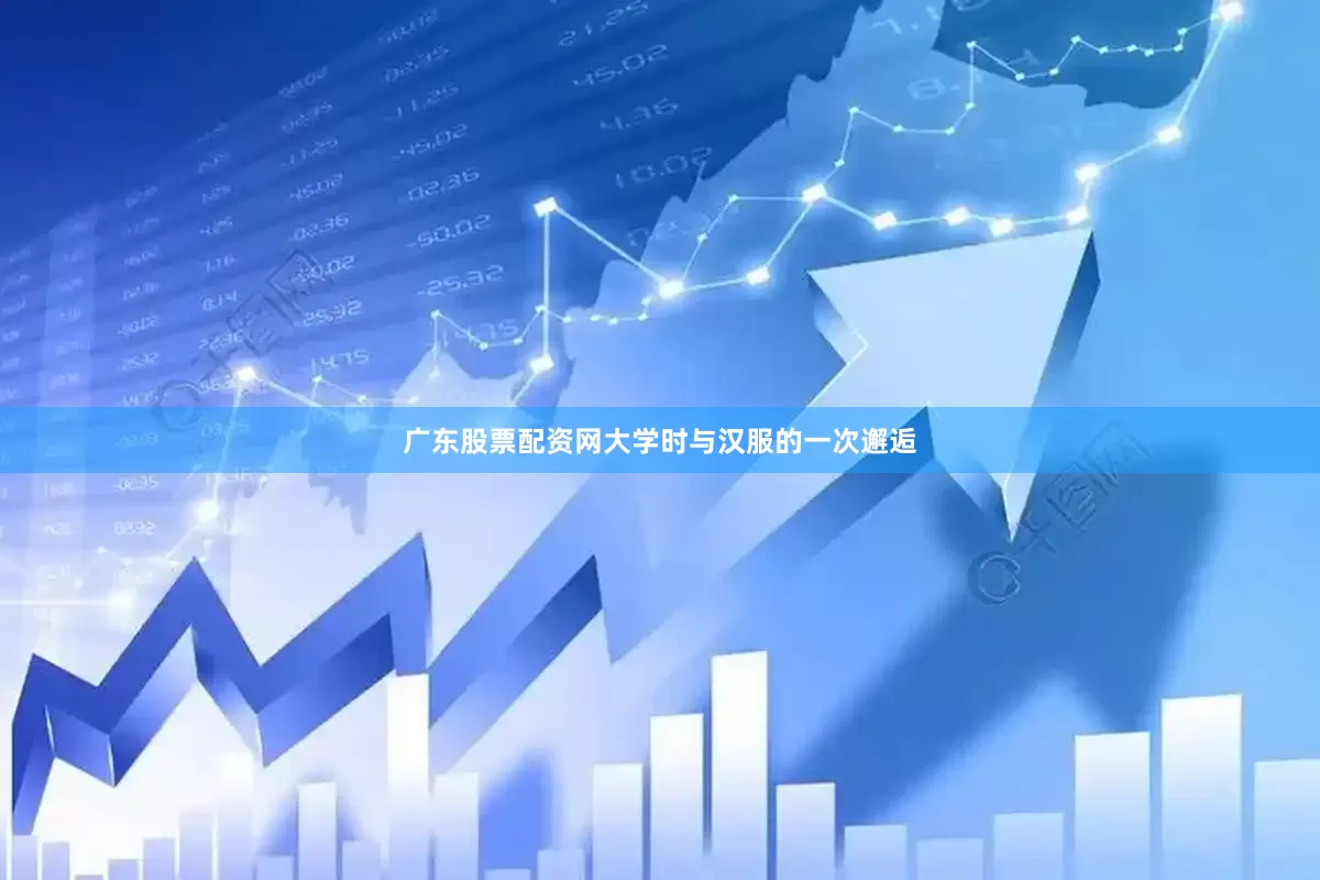 广东股票配资网大学时与汉服的一次邂逅