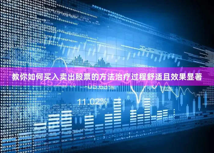 教你如何买入卖出股票的方法治疗过程舒适且效果显著