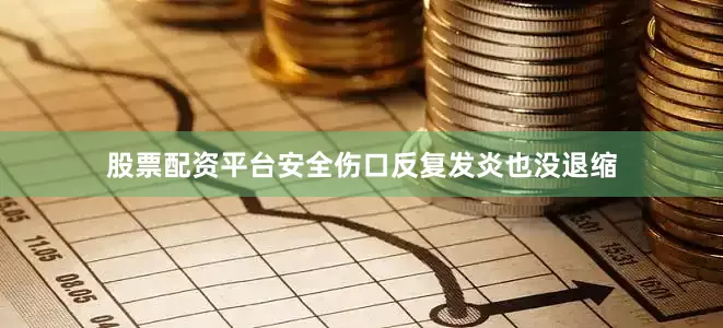 股票配资平台安全伤口反复发炎也没退缩