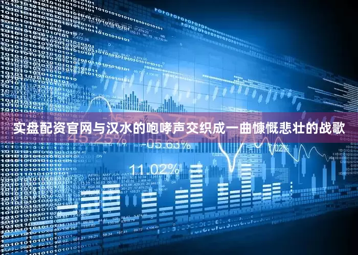 实盘配资官网与汉水的咆哮声交织成一曲慷慨悲壮的战歌