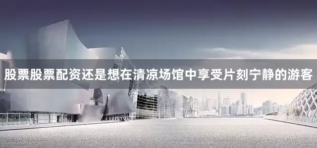 股票股票配资还是想在清凉场馆中享受片刻宁静的游客