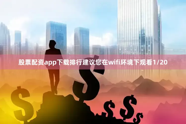股票配资app下载排行建议您在wifi环境下观看1/20