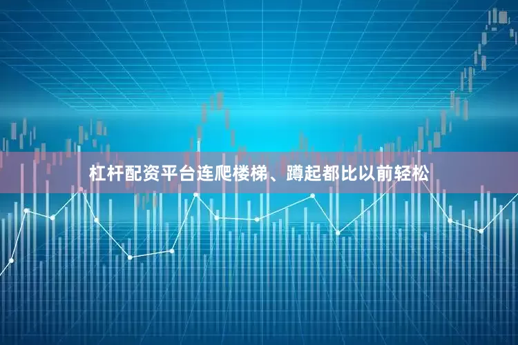 杠杆配资平台连爬楼梯、蹲起都比以前轻松