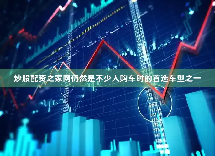 炒股配资之家网仍然是不少人购车时的首选车型之一