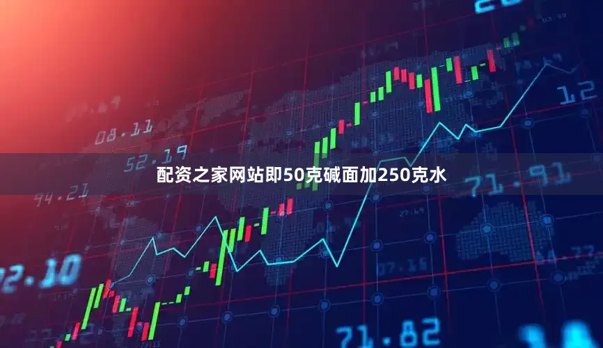 配资之家网站即50克碱面加250克水