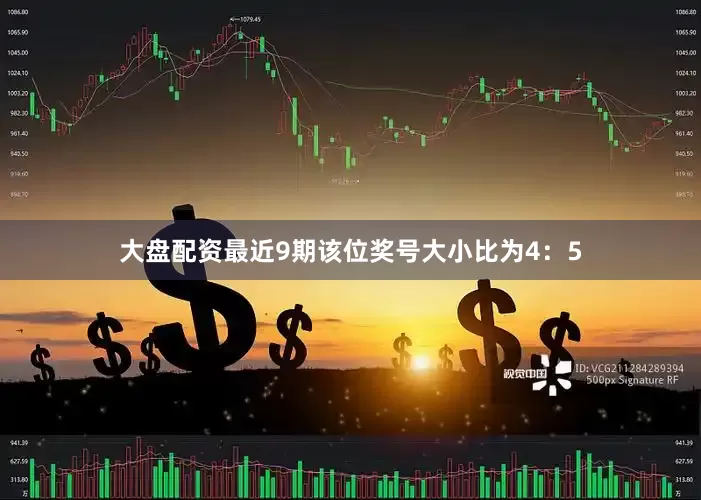 大盘配资最近9期该位奖号大小比为4：5