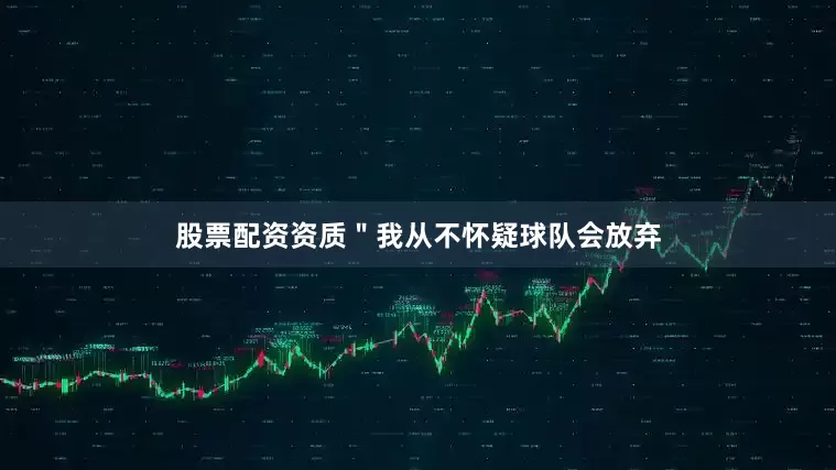 股票配资资质＂我从不怀疑球队会放弃