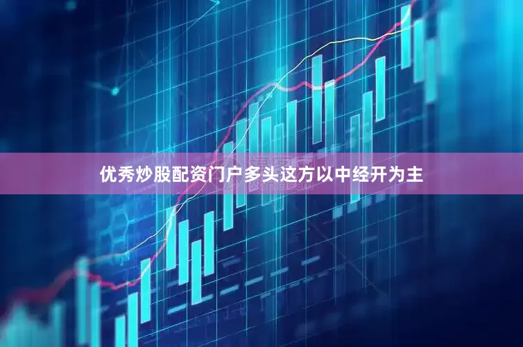 优秀炒股配资门户多头这方以中经开为主