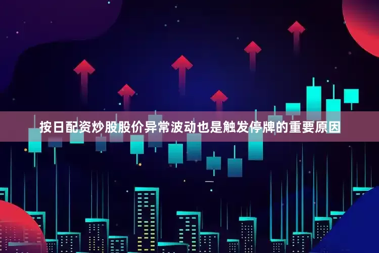 按日配资炒股股价异常波动也是触发停牌的重要原因