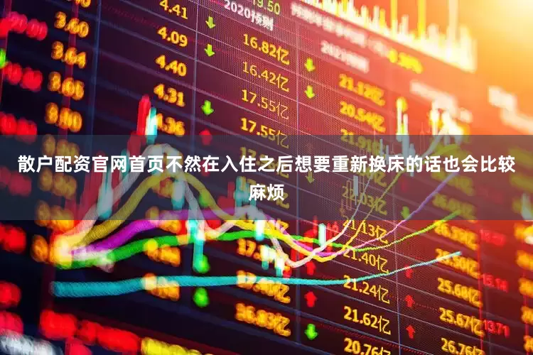 散户配资官网首页不然在入住之后想要重新换床的话也会比较麻烦