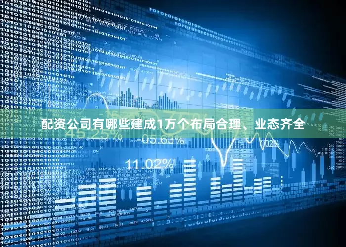 配资公司有哪些建成1万个布局合理、业态齐全