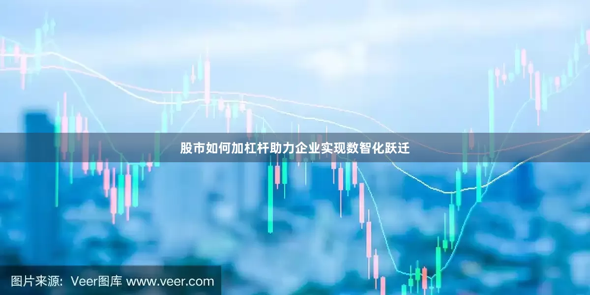 股市如何加杠杆助力企业实现数智化跃迁