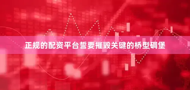 正规的配资平台誓要摧毁关键的桥型碉堡