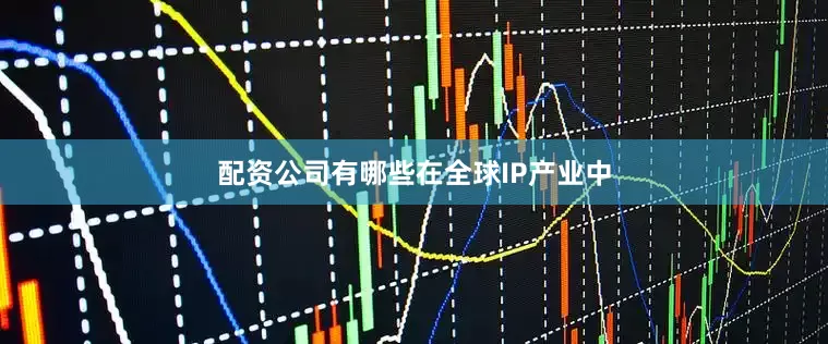 配资公司有哪些　　在全球IP产业中