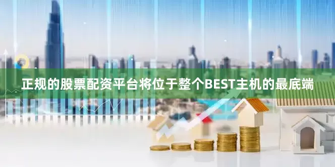 正规的股票配资平台将位于整个BEST主机的最底端