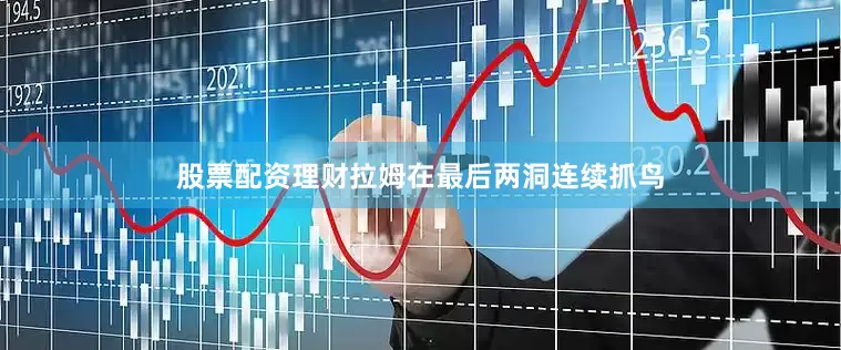 股票配资理财拉姆在最后两洞连续抓鸟