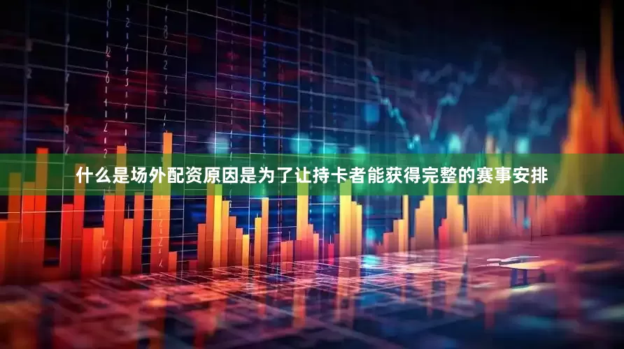 什么是场外配资原因是为了让持卡者能获得完整的赛事安排